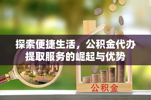 盐津探索便捷生活，公积金代办提取服务的崛起与优势