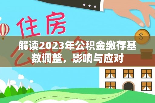 盐津解读2023年公积金缴存基数调整，影响与应对