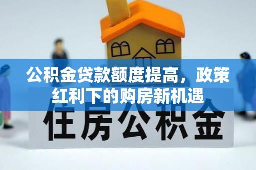盐津公积金贷款额度提高，政策红利下的购房新机遇