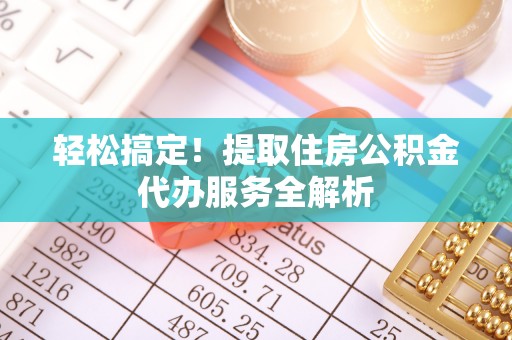 盐津轻松搞定！提取住房公积金代办服务全解析