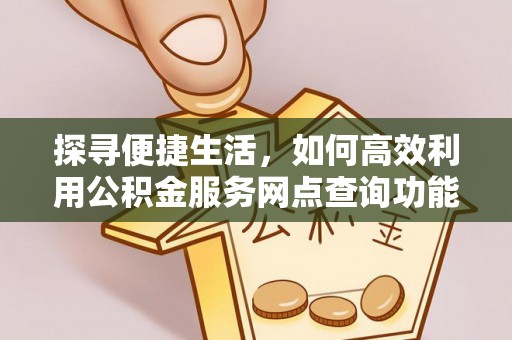 盐津探寻便捷生活，如何高效利用公积金服务网点查询功能