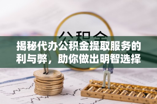 盐津揭秘代办公积金提取服务的利与弊，助你做出明智选择