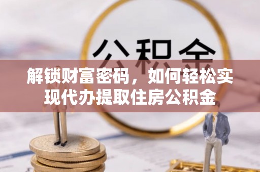 盐津解锁财富密码，如何轻松实现代办提取住房公积金
