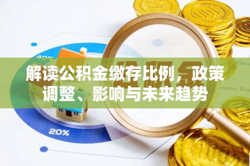 盐津解读公积金缴存比例，政策调整、影响与未来趋势