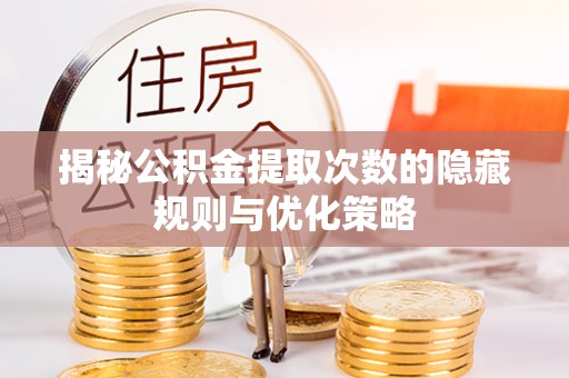 盐津揭秘公积金提取次数的隐藏规则与优化策略
