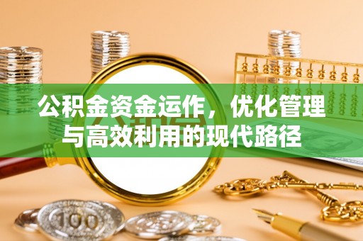 盐津公积金资金运作，优化管理与高效利用的现代路径