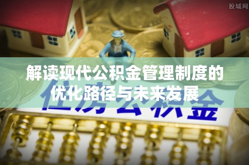 盐津解读现代公积金管理制度的优化路径与未来发展