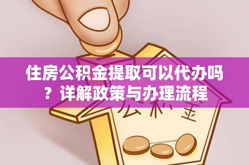 盐津住房公积金提取可以代办吗？详解政策与办理流程