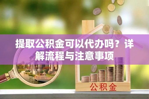 盐津提取公积金可以代办吗？详解流程与注意事项