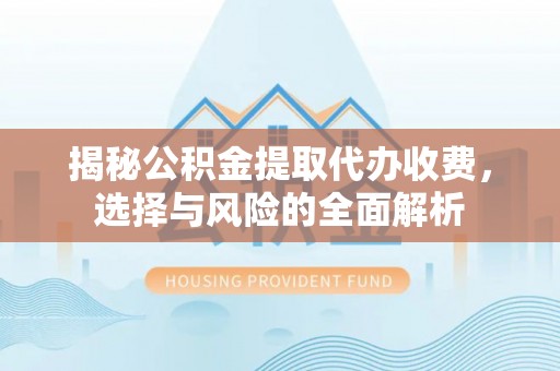盐津揭秘公积金提取代办收费，选择与风险的全面解析