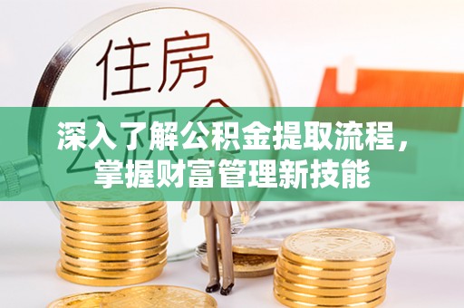 盐津深入了解公积金提取流程，掌握财富管理新技能
