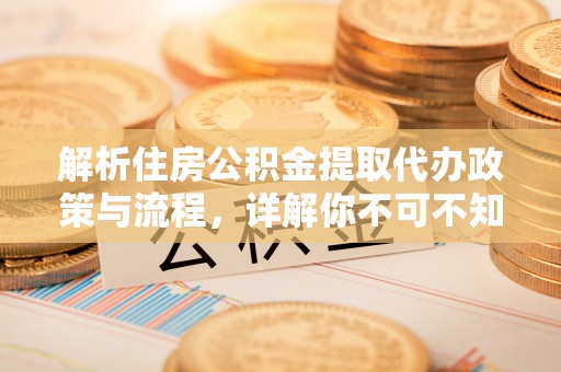 盐津解析住房公积金提取代办政策与流程，详解你不可不知的关键点