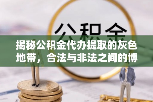 盐津揭秘公积金代办提取的灰色地带，合法与非法之间的博弈