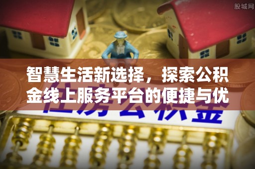 盐津智慧生活新选择，探索公积金线上服务平台的便捷与优势