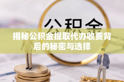 盐津揭秘公积金提取代办收费背后的秘密与选择