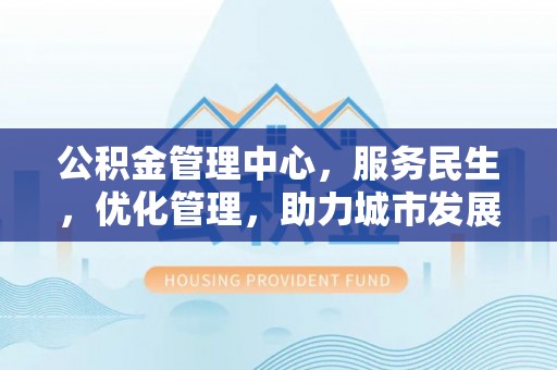 盐津公积金管理中心，服务民生，优化管理，助力城市发展