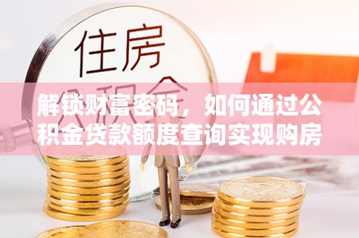 盐津解锁财富密码，如何通过公积金贷款额度查询实现购房梦想