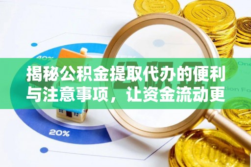 盐津揭秘公积金提取代办的便利与注意事项，让资金流动更高效