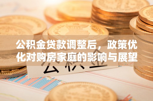盐津公积金贷款调整后，政策优化对购房家庭的影响与展望