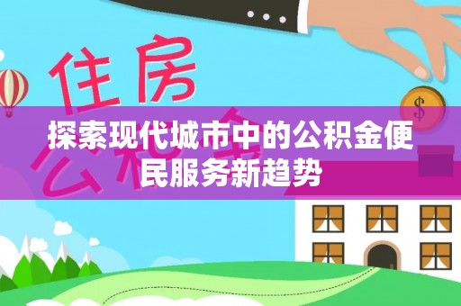 盐津探索现代城市中的公积金便民服务新趋势
