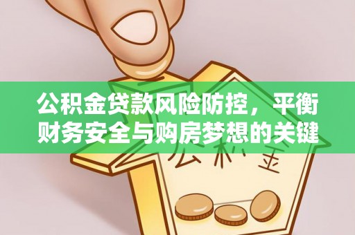 盐津公积金贷款风险防控，平衡财务安全与购房梦想的关键