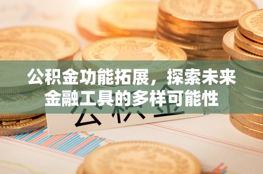 盐津公积金功能拓展，探索未来金融工具的多样可能性