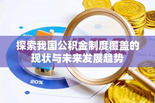 盐津探索我国公积金制度覆盖的现状与未来发展趋势