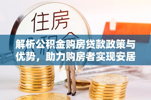 盐津解析公积金购房贷款政策与优势，助力购房者实现安居梦想