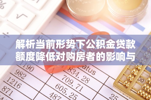 盐津解析当前形势下公积金贷款额度降低对购房者的影响与应对策略