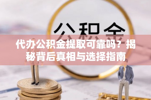 盐津代办公积金提取可靠吗？揭秘背后真相与选择指南