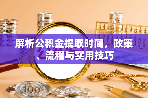盐津解析公积金提取时间，政策、流程与实用技巧