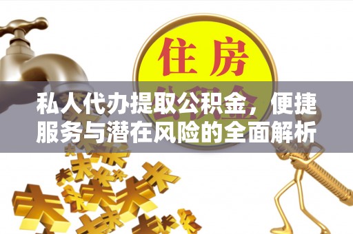盐津私人代办提取公积金，便捷服务与潜在风险的全面解析