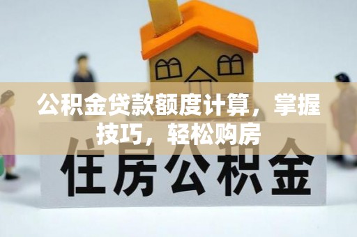 盐津公积金贷款额度计算，掌握技巧，轻松购房