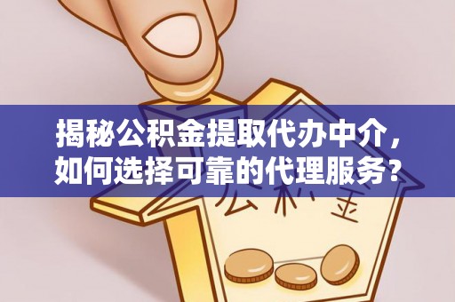 盐津揭秘公积金提取代办中介，如何选择可靠的代理服务？