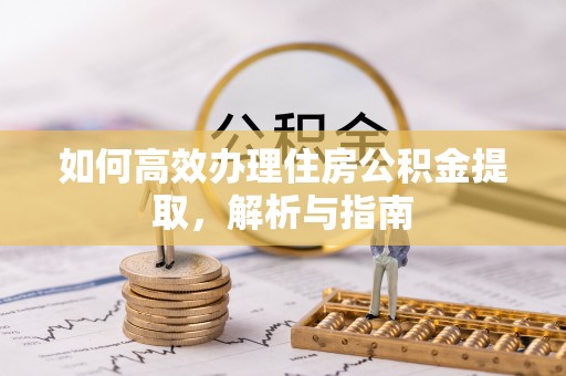 盐津如何高效办理住房公积金提取，解析与指南