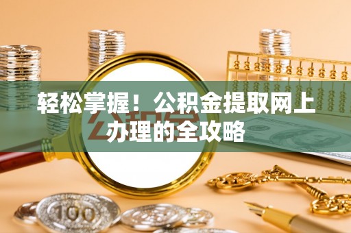 盐津轻松掌握！公积金提取网上办理的全攻略