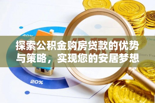 盐津探索公积金购房贷款的优势与策略，实现您的安居梦想