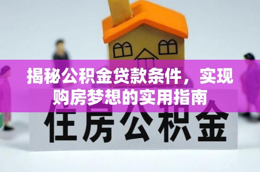 盐津揭秘公积金贷款条件，实现购房梦想的实用指南