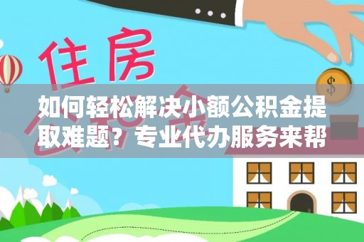 盐津如何轻松解决小额公积金提取难题？专业代办服务来帮忙