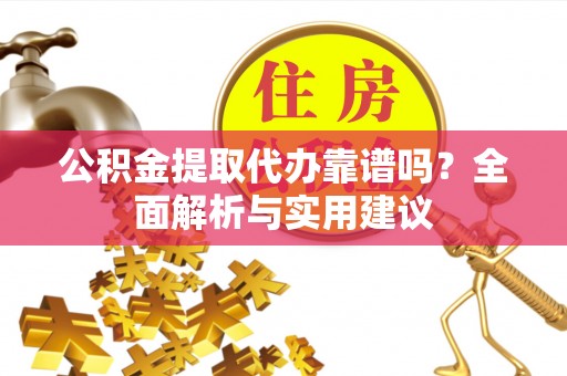 盐津公积金提取代办靠谱吗？全面解析与实用建议