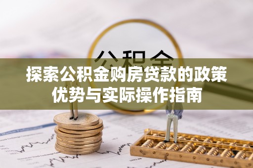 盐津探索公积金购房贷款的政策优势与实际操作指南
