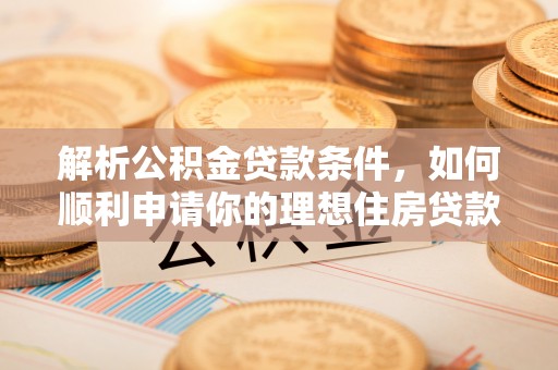 盐津解析公积金贷款条件，如何顺利申请你的理想住房贷款