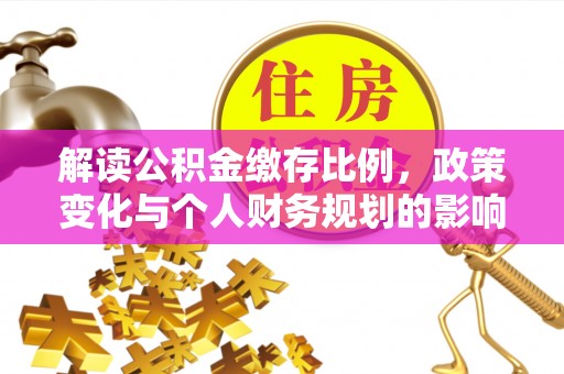 盐津解读公积金缴存比例，政策变化与个人财务规划的影响