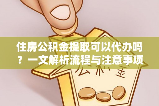 盐津住房公积金提取可以代办吗？一文解析流程与注意事项