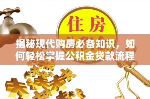 盐津揭秘现代购房必备知识，如何轻松掌握公积金贷款流程