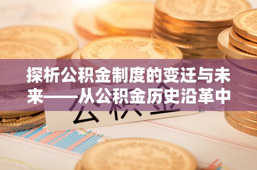 盐津探析公积金制度的变迁与未来——从公积金历史沿革中读懂社会福利发展