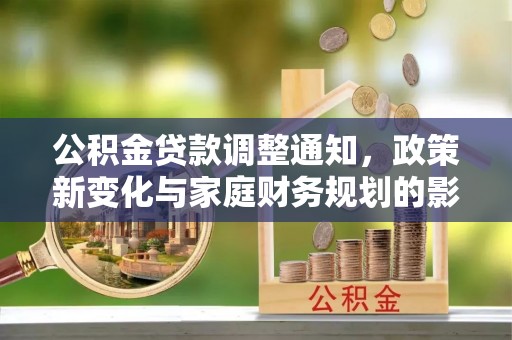 盐津公积金贷款调整通知，政策新变化与家庭财务规划的影响