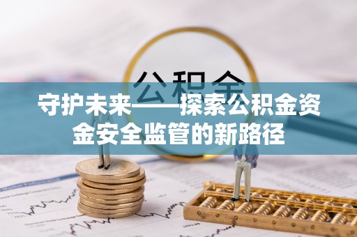 盐津守护未来——探索公积金资金安全监管的新路径