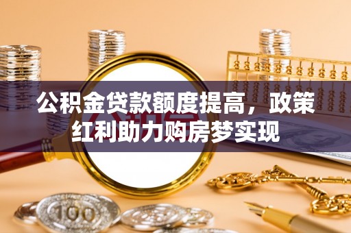 盐津公积金贷款额度提高，政策红利助力购房梦实现