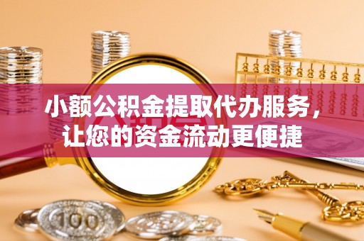 盐津小额公积金提取代办服务，让您的资金流动更便捷